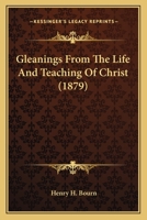 Gleanings From The Life And Teaching Of Christ 1165384655 Book Cover