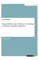 Hegel and the Logic of Decay. A Genealogy of Adorno's Negative Dialectics 3668781176 Book Cover