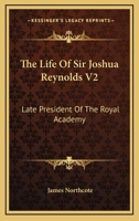 The Life of Sir Joshua Reynolds V2: Late President of the Royal Academy 1176087789 Book Cover