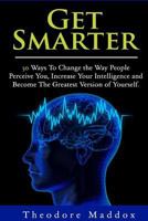 Get Smarter: 30 Ways to Change the Way People Perceive You, Increase Your Intelligence and Become the Greatest Version of Yourself (Brain Hacks- Increase Intelligence- Learn Quicker- Mind Mastery) 1507776942 Book Cover