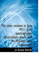 The Solar Rotation in June 1911, from Spectrographic Observations Made with the McClean Solar Instru 0530540886 Book Cover