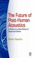 Future of Post-Human Acustics: A Preface to a Newtheory of Sound and Silence 1907343423 Book Cover
