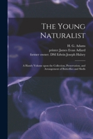 The Young Naturalist: a Handy Volume Upon the Collection, Preservation, and Arrangement of Butterflies and Shells 333702582X Book Cover