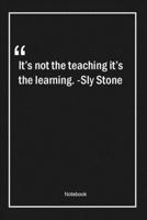 It's not the teaching, it's the learning. -Sly Stone: Lined Gift Notebook With Unique Touch Journal Lined Premium 120 Pages teacher Quotes 1661710336 Book Cover