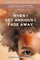 When I Get Anxious I Fade Away: A Mindfulness Story Guiding Children From Anxiety To Calm (Inner Peace Series) 0999771361 Book Cover