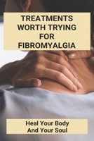 Treatments Worth Trying For Fibromyalgia: Heal Your Body And Your Soul B09MCDHHT2 Book Cover