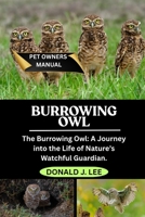 BURROWING OWL: The Burrowing Owl: A Journey into the Life of Nature’s Watchful Guardian. B0FMRL7MVP Book Cover