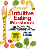 Intuitive Eating Workbook: Heal the Dieting Mind and Move Towards a More Authentic Relationship with Food. A Beginner's Guide with Non-Diet Approach and Healthy Recipes for Every day B08GBBDTXH Book Cover
