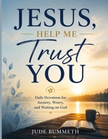 JESUS, HELP ME TRUST YOU: Daily Devotions for Anxiety, Worry, and Waiting on God B0H44CS8VT Book Cover