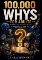 100,000 WHYS FOR ADULTS: The Ultimate Book of Fascinating Questions, Surprising Answers, Strange Facts & Everyday Mysteries B0HGT9TNMZ Book Cover