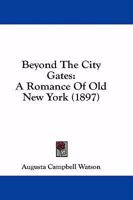 Beyond The City Gates: A Romance Of Old New York 1164586955 Book Cover