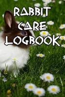 Rabbit Care Logbook: Record Care Instructions, Food Types, Indoors, Outdoors, Bedding Type and Records of Rabbit Care 1090478097 Book Cover
