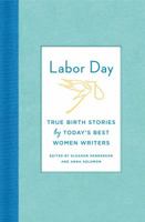 Labor Day: Birth Stories for the Twenty-first Century: Thirty Artful, Unvarnished, Hilarious, Harrowing, Totally True Tales 0374239320 Book Cover