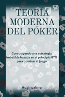 TEORÍA MODERNA DEL PÓKER: Construyendo una estrategia imbatible basada en el principio GTO para dominar el juego (Spanish Edition) B0FR5CGYP7 Book Cover