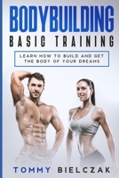 Bodybuilding Basic Training: Learn how to build and get the body of your dreams 1801588236 Book Cover