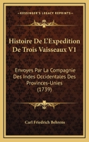 Histoire De L’Expedition De Trois Vaisseaux V1: Envoyes Par La Compagnie Des Indes Occidentales Des Provinces-Unies (1739) 1104762757 Book Cover