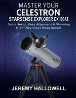 Master Your Celestron StarSense Explorer DX 130AZ: Quick Setup, Easy Alignment & Stunning Night-Sky Views Made Simple B0FTZMPK48 Book Cover