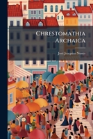 Chrestomathia Archaica: Excerptos Da Litteratura Portuguesa Desde O Que De Mais Antigo Se Conhece Até Ao Sec. Xvi Acompanhados De Introd. Grammat... 1274919940 Book Cover