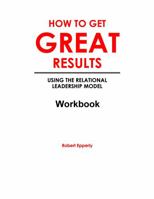 How To Get Great Results: Using the Relational Leadership Model Workbook 0578923297 Book Cover