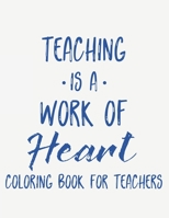 Teaching Is A Work Of Heart Coloring Book For Teachers: Teacher Appreciation Coloring Book With Motivational Quotes, Relaxing Coloring Pages To Inspir B08H566GWD Book Cover