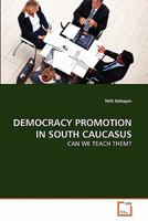 DEMOCRACY PROMOTION IN SOUTH CAUCASUS: CAN WE TEACH THEM? 3639280164 Book Cover