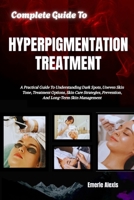 Complete Guide To Hyperpigmentation Treatment: A Practical Guide To Understanding Dark Spots, Uneven Skin Tone, Treatment Options, Skin Care Strategies, Prevention, And Long-Term Skin Management B0HKG791ND Book Cover