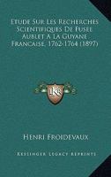Etude Sur Les Recherches Scientifiques De Fusee Aublet A La Guyane Francaise, 1762-1764 (1897) 1166692744 Book Cover
