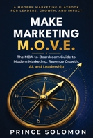 Make Marketing M.O.V.E.: The MBA-to-Boardroom Guide to Modern Marketing, Revenue Growth, AI, and Leadership B0H9YQ4GWK Book Cover