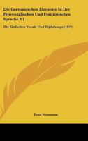 Die Germanischen Elemente In Der Provenzalischen Und Franzosischen Sprache V1: Die Einfachen Vocale Und Diphthonge (1876) 1168335140 Book Cover