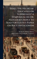 Shall the Negro be Educated or Suppressed? A Symposium on Dr. Haygood's Reply to Senator Eustis's Paper on Race Antagonism 1024175405 Book Cover
