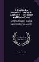 A Treatise On Isometrical Drawing As Applicable to Geological and Mining Plans: Picturesque Delineations of Ornamental Grounds, Perspective Views and ... and to General Purposes of Civil Engineering 1359037446 Book Cover