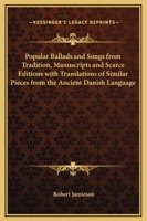 Popular Ballads and Songs from Tradition, Manuscripts and Scarce Editions with Translations of Similar Pieces from the Ancient Danish Language 1016782616 Book Cover