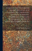 Extraits des historiens Arabes, relatifs aux Guerres des Croisades, ouvrage formant, d'après les écrivains Musulmans, un récit suivi des Guerres Saint 1020036710 Book Cover