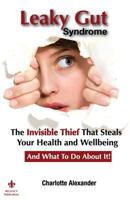 Leaky Gut Syndrome: The Invisible Thief That Steals Your Health and Wellbeing-And What to Do about It! 0615800475 Book Cover