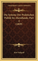Die Systeme Der Praktischen Politik Im Abendlande, Part 4 (1829) 1161131302 Book Cover