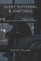 Silent, Suffering, & Shattered: The Quiet Crisis of Men's Mental Health B0DZJ3Y8H9 Book Cover