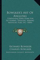 Bowlker's Art Of Angling: Containing Directions For Fly-fishing, Trolling, Making Artficial Flies, &c.: With A List Of The Most Celebrated Fishing Stations In North Wales 1171469055 Book Cover