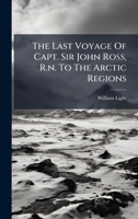 The Last Voyage Of Capt. Sir John Ross, R.n. To The Arctic Regions 1024330788 Book Cover