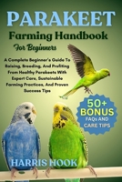 Parakeet Farming Handbook For Beginners: A Complete Beginner’s Guide To Raising, Breeding, And Profiting From Healthy Parakeets With Expert Care, Sustainable Farming Practices, And Proven Success Tips B0FRSNYTZ5 Book Cover