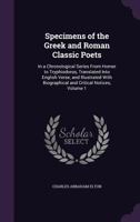 Specimens of the Greek and Roman Classic Poets: In a Chronological Series from Homer to Tryphiodorus, Translated Into English Verse, and Illustrated with Biographical and Critical Notices, Volume 1 134105389X Book Cover