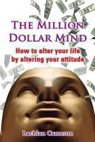 The Million Dollar Mind: How to Alter Your Life by Altering Your Attitude 1490569596 Book Cover