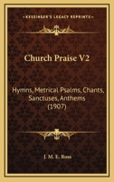 Church Praise V2: Hymns, Metrical Psalms, Chants, Sanctuses, Anthems 0548810818 Book Cover