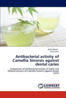 Antibacterial activity of Camellia Sinsnsis against dental caries 3848413213 Book Cover