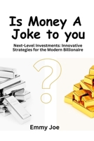 Is Money A Joke to you? Next-Level Investments: Innovative Strategies for the Modern Billionaire B0CRRKNS6D Book Cover