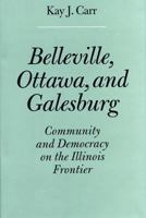 Belleville, Ottawa, and Galesburg: Community and Democracy on the Illinois Frontier 0809320177 Book Cover