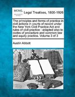 The principles and forms of practice in civil actions in courts of record under the New York Civil Practice Act and rules of civil practice: adapted ... common law and equity practice. Volume 3 of 3 1240126530 Book Cover