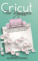 Cricut for Beginners: A Step-by-step Guide to Using the Cricut Machine and Design Space (Complete with Detailed Tutorials and Amazing Project Ideas) 1801137420 Book Cover