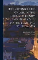 The Chronicle of Calais, in the Reigns of Henry VII. and Henry VIII. to the Year 1540. Ed. From Mss 1016778880 Book Cover