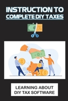 Instruction To Complete DIY Taxes : Learning About DIY Tax Software: Techniques To Complete Diy Taxes B09CGY5Q7D Book Cover