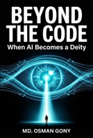 Beyond the Code: When AI Becomes a Deity B0FR9J1HQF Book Cover